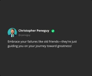 Embrace your failures like old friends—they're just guiding you on your journey toward greatness!