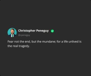 Fear not the end, but the mundane; for a life unlived is the real tragedy.